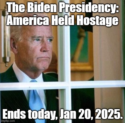 Jan 20, 2025 | The Biden Presidency: America Held Hostage; Ends today, Jan 20, 2025. | image tagged in sad joe biden,joe biden | made w/ Imgflip meme maker