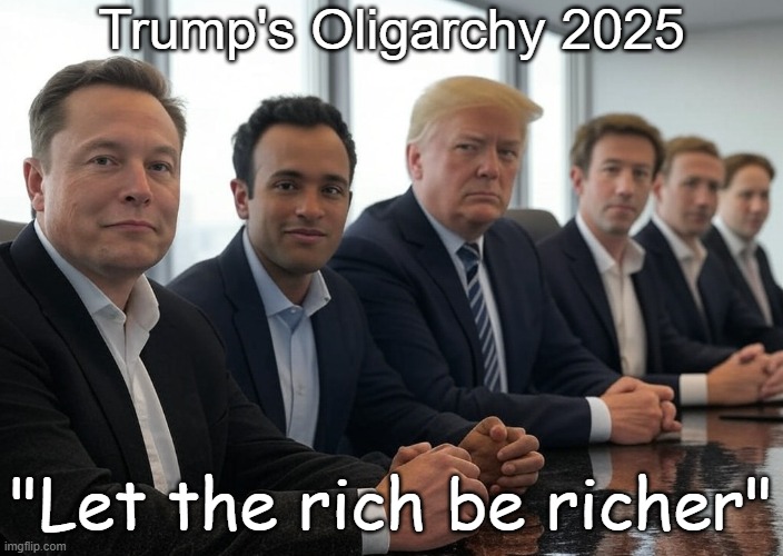 Trump's Oligarchy 2025 The Rich will be richer | Trump's Oligarchy 2025; "Let the rich be richer" | image tagged in oligarchy,republican,wealth,money,america | made w/ Imgflip meme maker