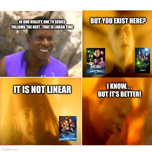 BUT YOU EXIST HERE? IN OUR REALITY, ONE TV SERIES FOLLOWS THE NEXT . THAT IS LINEAR TIME; I KNOW. . . BUT IT'S BETTER! IT IS NOT LINEAR | made w/ Imgflip meme maker