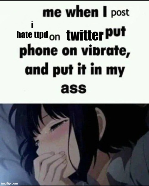 Me when I post X on X Put my phone on vibrate & shove it up ass | twitter; i hate ttpd | image tagged in me when i post x on x put my phone on vibrate shove it up ass | made w/ Imgflip meme maker