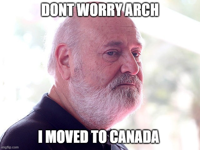 Rob Reiner | DONT WORRY ARCH I MOVED TO CANADA | image tagged in rob reiner | made w/ Imgflip meme maker