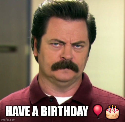 Ron Swanson | HAVE A BIRTHDAY 🎈🎂 | image tagged in ron swanson | made w/ Imgflip meme maker