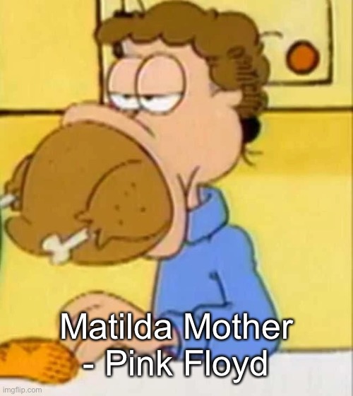 jon arbuckle turkey | Matilda Mother - Pink Floyd | image tagged in jon arbuckle turkey | made w/ Imgflip meme maker