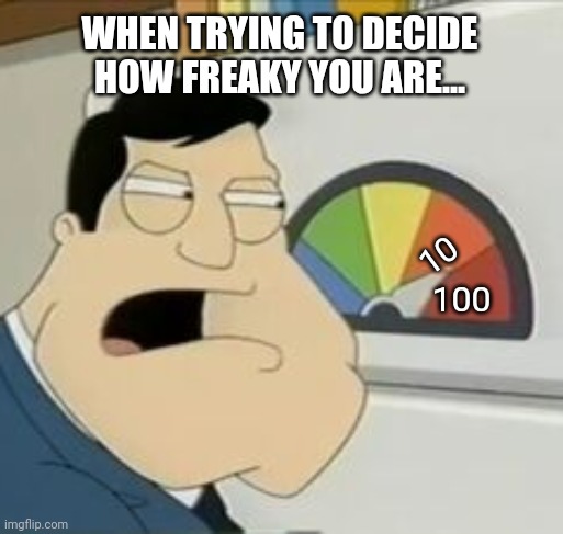 Freak-O-Meter | WHEN TRYING TO DECIDE HOW FREAKY YOU ARE... 10; 100 | image tagged in stan meter,trending,viral,funny,memes | made w/ Imgflip meme maker