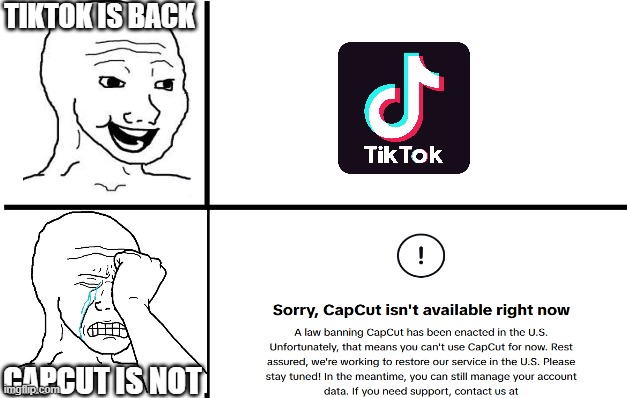 Capcut is banned and Tiktok is back | TIKTOK IS BACK; CAPCUT IS NOT | image tagged in happy wojak crying wojak | made w/ Imgflip meme maker