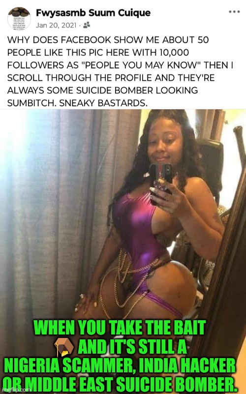 Funny | WHEN YOU TAKE THE BAIT 🪤 AND IT'S STILL A NIGERIA SCAMMER, INDIA HACKER OR MIDDLE EAST SUICIDE BOMBER. | image tagged in funny,clickbait,facebook,suicide bomber,scammer,hacker | made w/ Imgflip meme maker