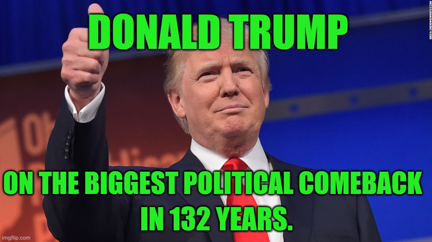 Congratulations to: | DONALD TRUMP; ON THE BIGGEST POLITICAL COMEBACK; IN 132 YEARS. | image tagged in donald trump is proud,so,big,political,comeback,memes | made w/ Imgflip meme maker