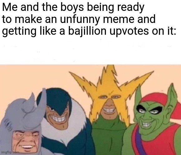 Me And The Boys | Me and the boys being ready to make an unfunny meme and getting like a bajillion upvotes on it: | image tagged in memes,me and the boys | made w/ Imgflip meme maker