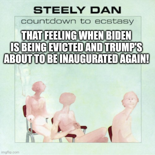 THAT FEELING WHEN BIDEN IS BEING EVICTED AND TRUMP'S ABOUT TO BE INAUGURATED AGAIN! | made w/ Imgflip meme maker