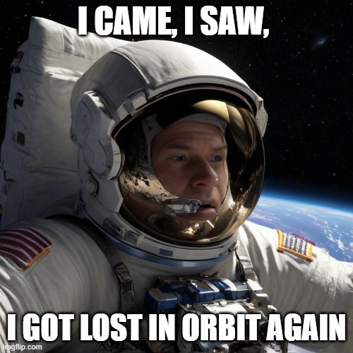 Test of GelosAI Beta V1.0.4, the meme generating AI. | I CAME, I SAW, I GOT LOST IN ORBIT AGAIN | image tagged in space,ai,funny | made w/ Imgflip meme maker