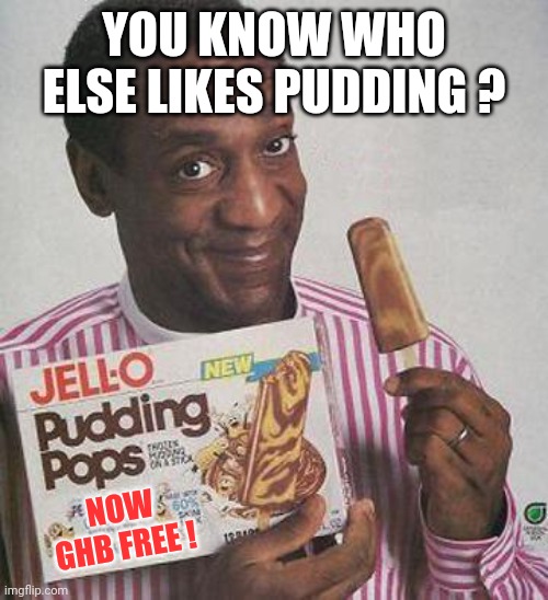 Bill Cosby Pudding | YOU KNOW WHO ELSE LIKES PUDDING ? NOW GHB FREE ! | image tagged in bill cosby pudding | made w/ Imgflip meme maker