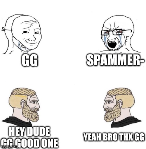 Normal tsb players vs me after a 1v1 (gigachad is my bit) | GG; SPAMMER-; YEAH BRO THX GG; HEY DUDE GG GOOD ONE | image tagged in chad we know,tsb,yourmom | made w/ Imgflip meme maker