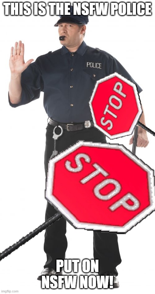 Stop Cop Meme | THIS IS THE NSFW POLICE PUT ON NSFW NOW! | image tagged in memes,stop cop | made w/ Imgflip meme maker