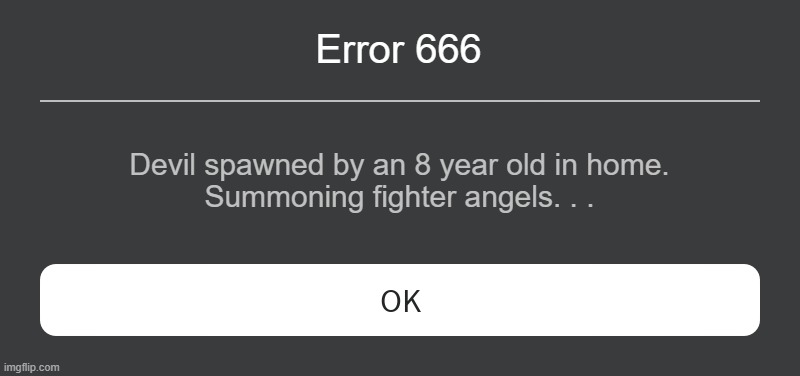 Roblox Error Message | Error 666 Devil spawned by an 8 year old in home.
Summoning fighter angels. . . | image tagged in roblox error message | made w/ Imgflip meme maker