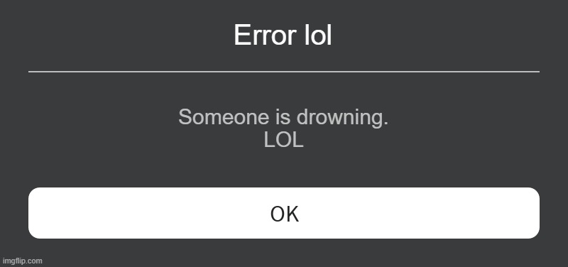 Roblox Error Message | Error lol Someone is drowning.
LOL | image tagged in roblox error message | made w/ Imgflip meme maker