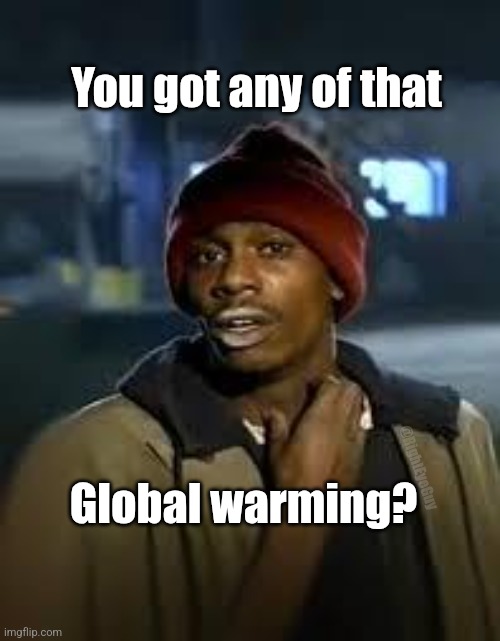 You Got Any More | You got any of that; Global warming? @RightEyeGuy | image tagged in you got any more | made w/ Imgflip meme maker