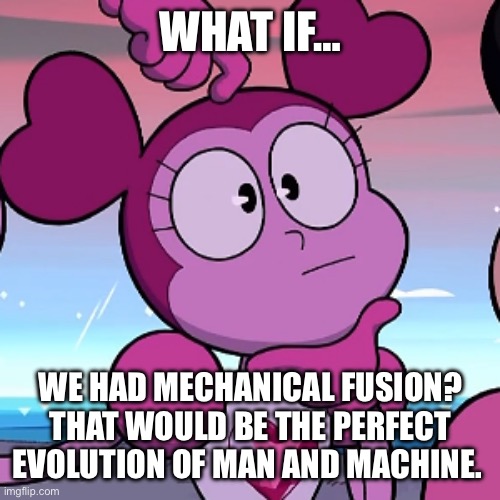 What if… (Part Three) | WHAT IF…; WE HAD MECHANICAL FUSION? THAT WOULD BE THE PERFECT EVOLUTION OF MAN AND MACHINE. | image tagged in what if | made w/ Imgflip meme maker