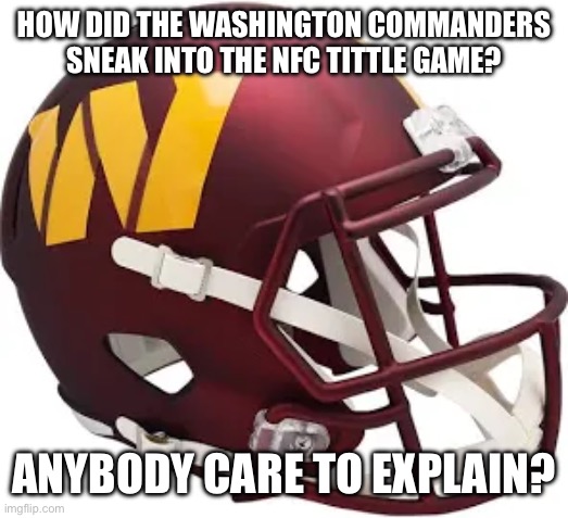 Washington commanders | HOW DID THE WASHINGTON COMMANDERS SNEAK INTO THE NFC TITTLE GAME? ANYBODY CARE TO EXPLAIN? | image tagged in washington commanders | made w/ Imgflip meme maker