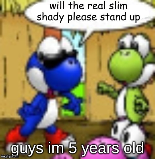 will the real slim shady please stand up | guys im 5 years old | image tagged in will the real slim shady please stand up | made w/ Imgflip meme maker