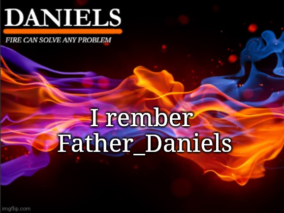 Who remberd | I rember 

Father_Daniels | image tagged in daniels fire template | made w/ Imgflip meme maker