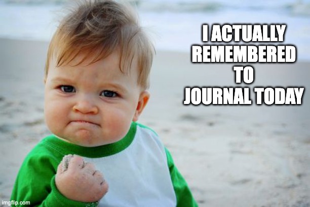 remembering to journal | I ACTUALLY REMEMBERED TO JOURNAL TODAY | image tagged in memes,success kid original | made w/ Imgflip meme maker