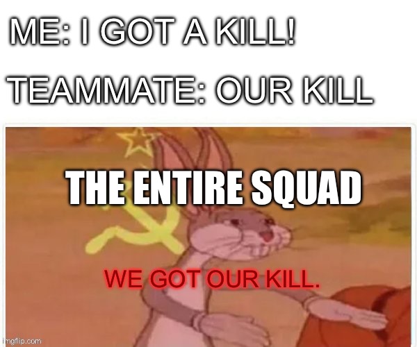 WE have OUR kill. | ME: I GOT A KILL! TEAMMATE: OUR KILL; THE ENTIRE SQUAD; WE GOT OUR KILL. | image tagged in communist bugs bunny | made w/ Imgflip meme maker