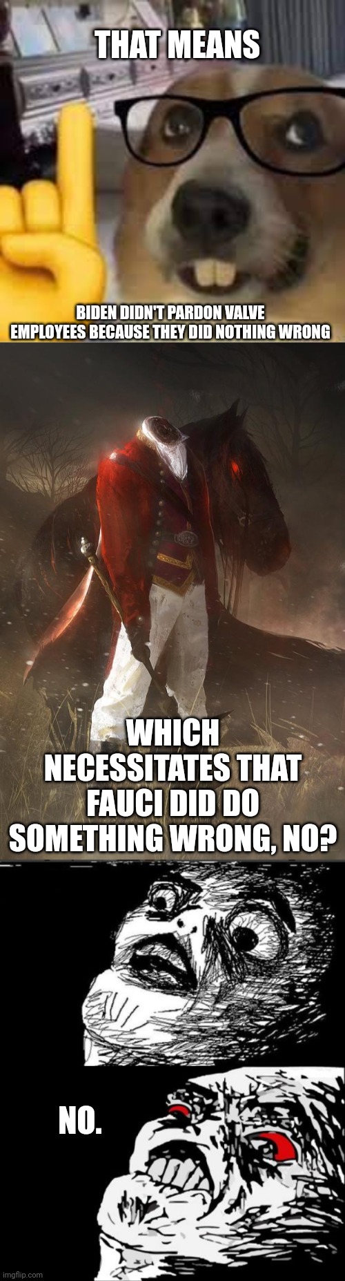 THAT MEANS; BIDEN DIDN'T PARDON VALVE EMPLOYEES BECAUSE THEY DID NOTHING WRONG; WHICH NECESSITATES THAT FAUCI DID DO SOMETHING WRONG, NO? NO. | image tagged in nerd dog,headless horseman,memes,gasp rage face,mega rage face | made w/ Imgflip meme maker