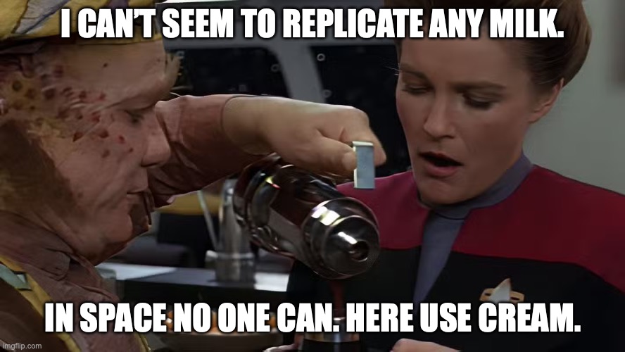 Neelix pours Coffee for Janeway | I CAN’T SEEM TO REPLICATE ANY MILK. IN SPACE NO ONE CAN. HERE USE CREAM. | image tagged in janeway,neelix,coffee | made w/ Imgflip meme maker