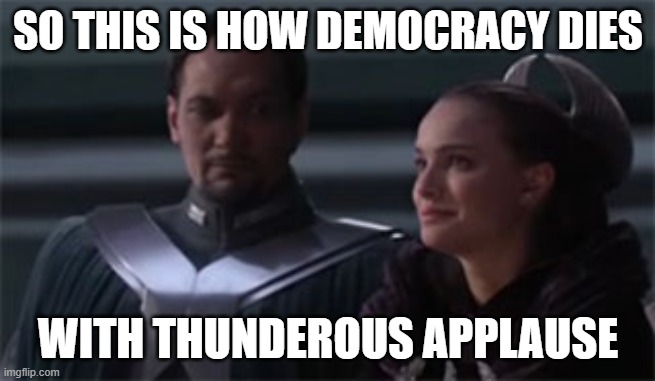 How Democracy dies | SO THIS IS HOW DEMOCRACY DIES; WITH THUNDEROUS APPLAUSE | image tagged in star wars so this is how liberty dies | made w/ Imgflip meme maker