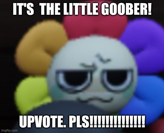 Dandy 5 | IT'S  THE LITTLE GOOBER! UPVOTE. PLS!!!!!!!!!!!!!! | image tagged in dandy 5 | made w/ Imgflip meme maker