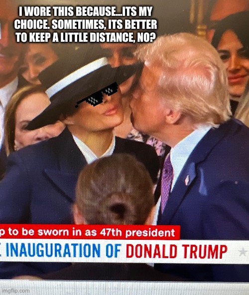 Melania Hat | I WORE THIS BECAUSE…ITS MY CHOICE. SOMETIMES, ITS BETTER TO KEEP A LITTLE DISTANCE, NO? | image tagged in trump,maga,mychoice,mybody my choice | made w/ Imgflip meme maker