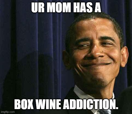 obama smug face | UR MOM HAS A BOX WINE ADDICTION. | image tagged in obama smug face | made w/ Imgflip meme maker