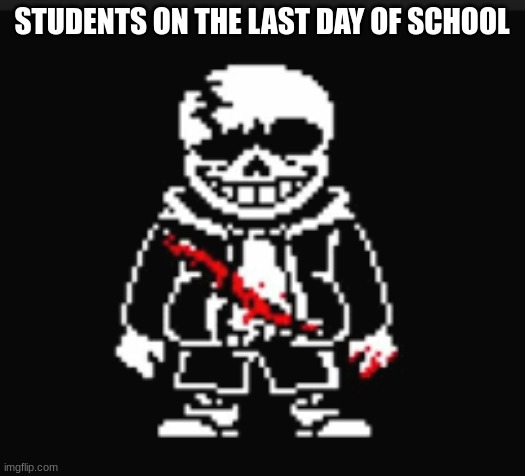 For Real | STUDENTS ON THE LAST DAY OF SCHOOL | image tagged in sans undertale,gaming | made w/ Imgflip meme maker