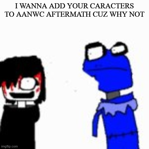 10 spots left | I WANNA ADD YOUR CARACTERS TO AANWC AFTERMATH CUZ WHY NOT | image tagged in onak low quality | made w/ Imgflip meme maker