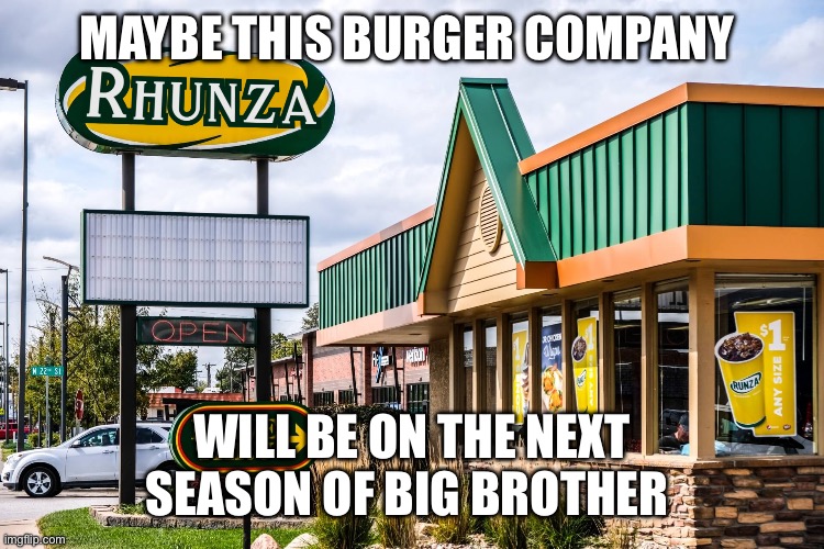 Rhunza | MAYBE THIS BURGER COMPANY; WILL BE ON THE NEXT SEASON OF BIG BROTHER | image tagged in rhunza | made w/ Imgflip meme maker