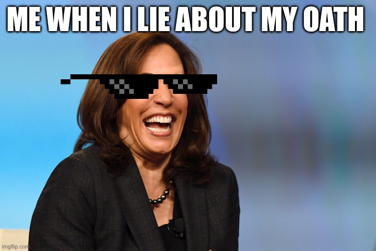 Haha | ME WHEN I LIE ABOUT MY OATH | image tagged in kamala harris laughing | made w/ Imgflip meme maker