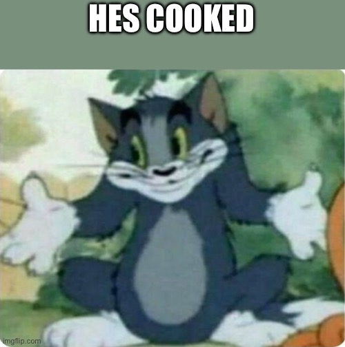 Tom Shrugging | HES COOKED | image tagged in tom shrugging | made w/ Imgflip meme maker