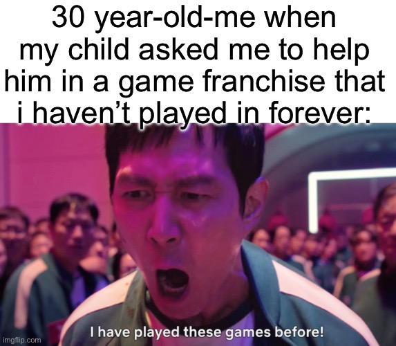 haven’t s3en squ1d games because my par3nts are no fun | 30 year-old-me when my child asked me to help him in a game franchise that i haven’t played in forever: | image tagged in i've played these games before,memes,squid game | made w/ Imgflip meme maker