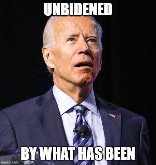 UnBidened by what has been | UNBIDENED; BY WHAT HAS BEEN | image tagged in joe biden | made w/ Imgflip meme maker