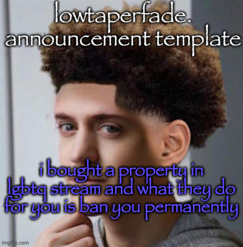 even slightly less lazier temp | i bought a property in lgbtq stream and what they do for you is ban you permanently | image tagged in even slightly less lazier temp | made w/ Imgflip meme maker