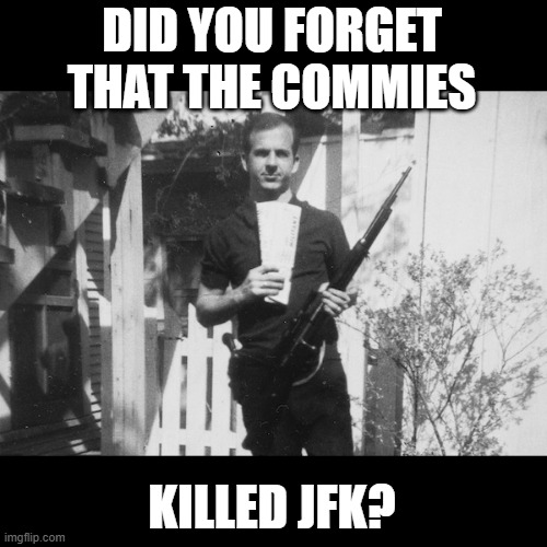 Lee Harvey Oswald | DID YOU FORGET THAT THE COMMIES KILLED JFK? | image tagged in lee harvey oswald | made w/ Imgflip meme maker