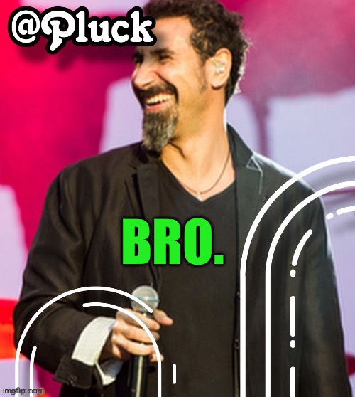 Pluck’s official announcement | BRO. | image tagged in pluck s official announcement | made w/ Imgflip meme maker