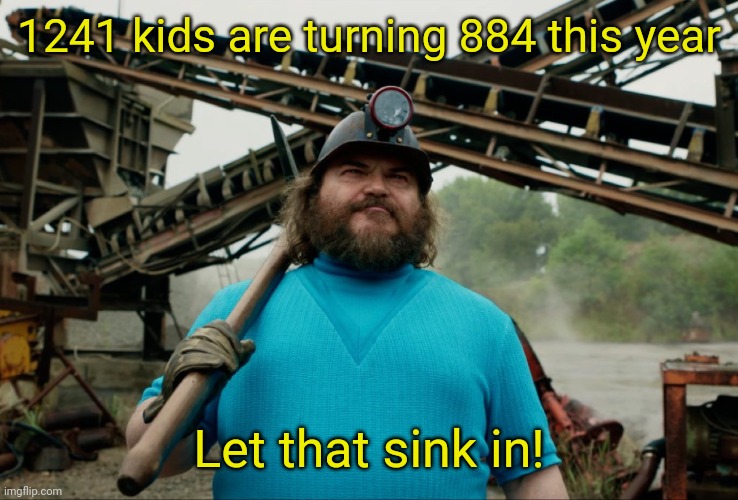 Steve Minecraft Movie | 1241 kids are turning 884 this year; Let that sink in! | image tagged in steve minecraft movie | made w/ Imgflip meme maker