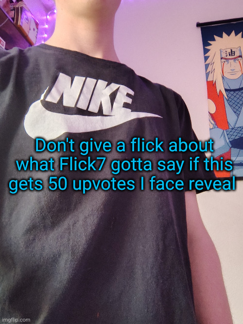 face reveal time kiddos | Don't give a flick about what Flick7 gotta say if this gets 50 upvotes I face reveal | image tagged in face reveal,uh oh,reveal,flick7,shinobii,yayaya | made w/ Imgflip meme maker