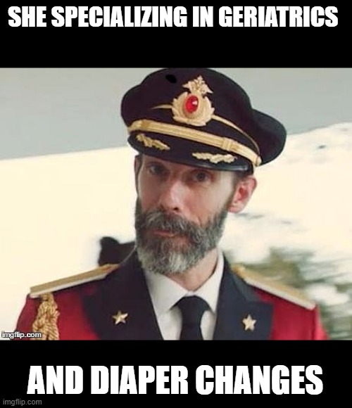 Captain Obvious | SHE SPECIALIZING IN GERIATRICS AND DIAPER CHANGES | image tagged in captain obvious | made w/ Imgflip meme maker