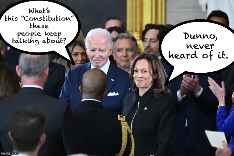 Joe and Kamala learn something new. | What’s this “Constitution” these people keep talking about? Dunno, never heard of it. | image tagged in joe biden,kamala harris | made w/ Imgflip meme maker