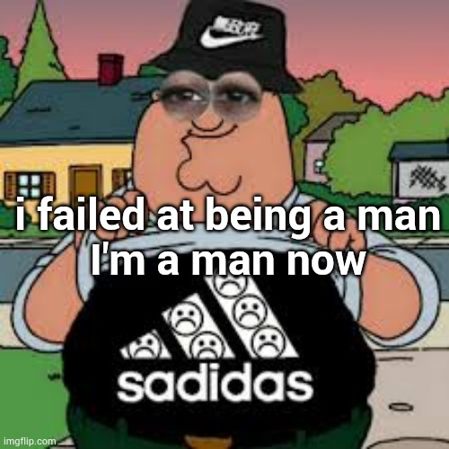 how it is | i failed at being a man
I'm a man now | image tagged in sadidas | made w/ Imgflip meme maker