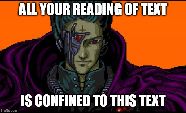 All your base | ALL YOUR READING OF TEXT; IS CONFINED TO THIS TEXT | image tagged in all your base | made w/ Imgflip meme maker