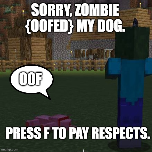 Press F to pay respects. | SORRY, ZOMBIE {OOFED} MY DOG. OOF; PRESS F TO PAY RESPECTS. | image tagged in dead,wolf,dead wolf,minecraft wolf,minecraft memes,press f to pay respects | made w/ Imgflip meme maker