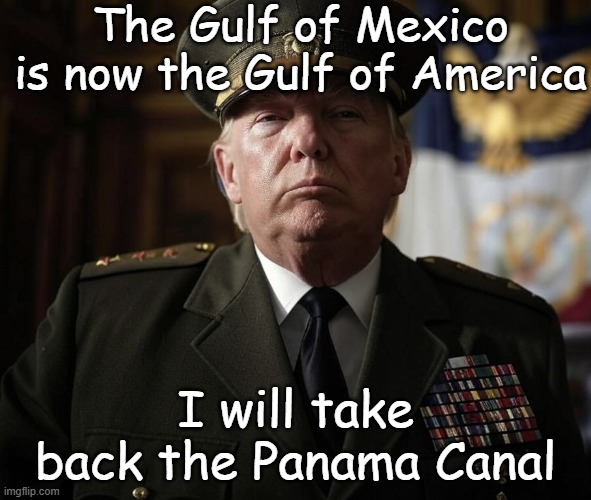 Generalissimo Trump gives a speech | The Gulf of Mexico is now the Gulf of America; I will take back the Panama Canal | image tagged in republicans,trump inauguration,authoritarian,gulf of mexico,cartels,war | made w/ Imgflip meme maker